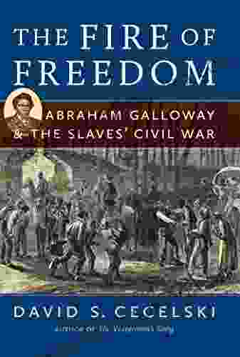 The Fire Of Freedom: Abraham Galloway And The Slaves Civil War