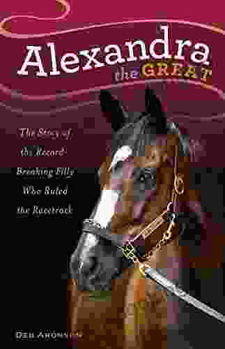 Alexandra The Great: The Story Of The Record Breaking Filly Who Ruled The Racetrack