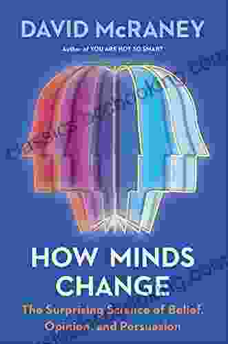 How Minds Change: The Surprising Science Of Belief Opinion And Persuasion