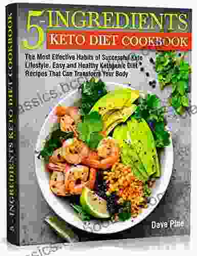 5 Ingredients Keto Diet Cookbook: The Most Effective Habits Of Successful Keto Lifestyle Easy And Healthy Ketogenic Diet Recipes That Can Transform Your Body