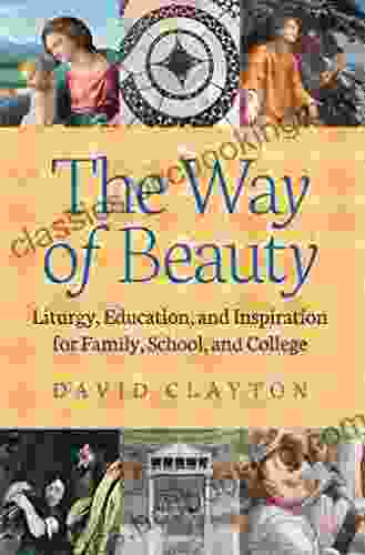 The Way Of Beauty: Liturgy Education And Inspiration For Family School And College