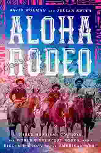 Aloha Rodeo: Three Hawaiian Cowboys The World S Greatest Rodeo And A Hidden History Of The American West