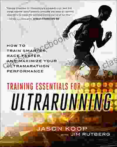 Training Essentials For Ultrarunning: How To Train Smarter Race Faster And Maximize Your Ultramarathon Performance