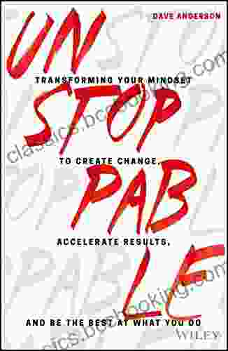 Unstoppable: Transforming Your Mindset To Create Change Accelerate Results And Be The Best At What You Do