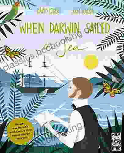 When Darwin Sailed The Sea: Uncover How Darwin S Revolutionary Ideas Helped Change The World