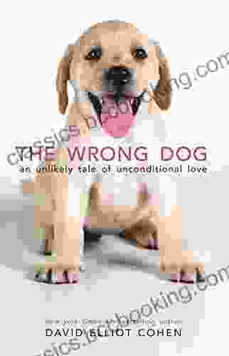 The Wrong Dog: An Unlikely Tale Of Unconditional Love (For Lovers Of Dog Tales)
