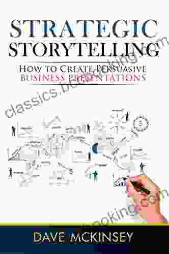 Strategic Storytelling: How To Create Persuasive Business Presentations