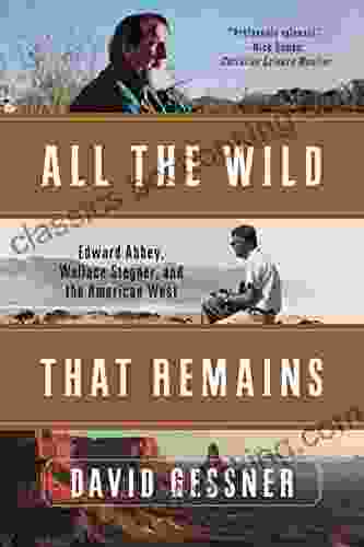 All The Wild That Remains: Edward Abbey Wallace Stegner And The American West