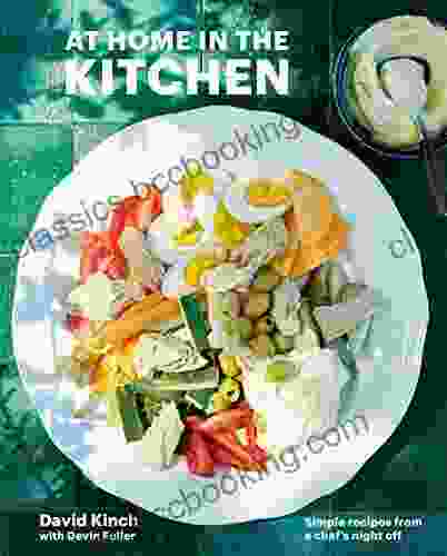 At Home In The Kitchen: Simple Recipes From A Chef S Night Off A Cookbook