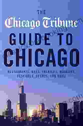 The Chicago Tribune Guide To Chicago: Restaurants Bars Theaters Museums Festivals Sports And More