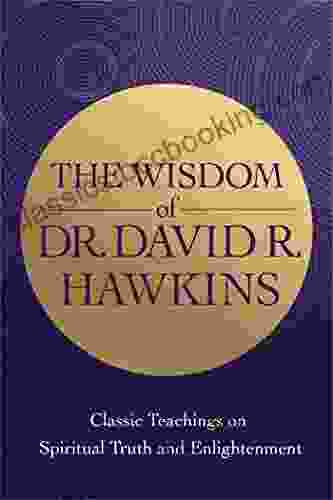 The Wisdom Of Dr David R Hawkins: Classic Teachings On Spiritual Truth And Enlightenment