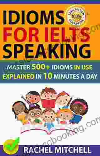 Idioms For IELTS Speaking: Master 500+ Idioms In Use Explained In 10 Minutes A Day