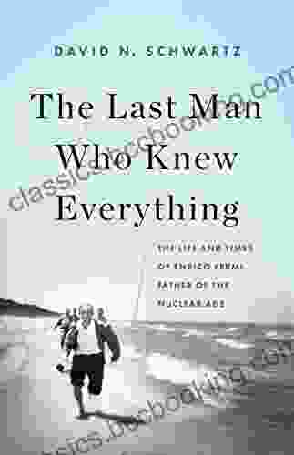 The Last Man Who Knew Everything: The Life And Times Of Enrico Fermi Father Of The Nuclear Age