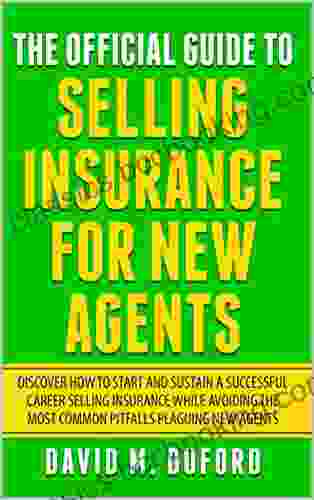 The Official Guide To Selling Insurance For New Agents: Discover How To Start And Sustain A Successful Career Selling Insurance While Avoiding The Most Common Pitfalls Plaguing New Agents