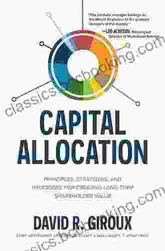 Capital Allocation: Principles Strategies And Processes For Creating Long Term Shareholder Value