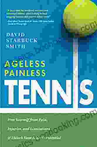 Ageless Painless Tennis: Free Yourself From Pain Injuries And Limitations Unlock Your Athletic Potential