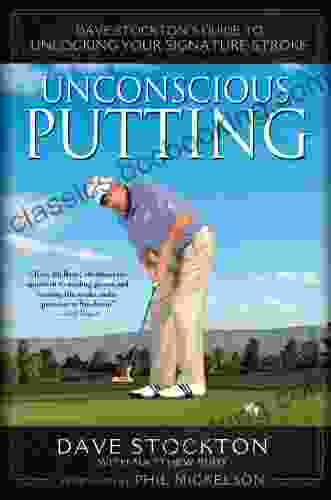Unconscious Putting: Dave Stockton S Guide To Unlocking Your Signature Stroke