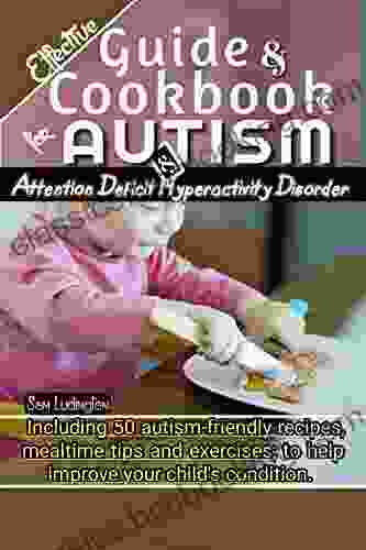 Effective Guide And Cookbook For Autism And Attention Deficit Hyperactivity Disorder: Including Best 50 Autism Friendly Recipes Mealtime Tips And Exercises To Help Improve Your Child S Condition