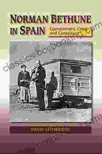 Norman Bethune In Spain: Commitment Crisis And Conspiracy (Canada Blanch / Sussex Academic Studies On Contemporary Spain)