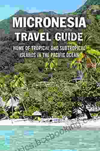 Micronesia Travel Guide: Home Of Tropical And Subtropical Islands In The Pacific Ocean