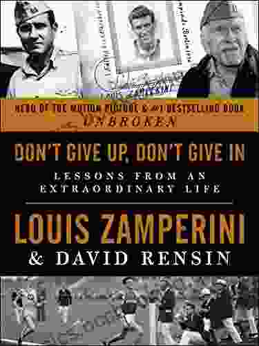 Don T Give Up Don T Give In: Lessons From An Extraordinary Life