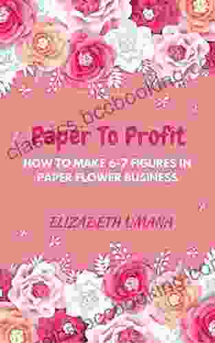 Paper To Profit: How To Make 6 7 Figures In Paper Flower Business