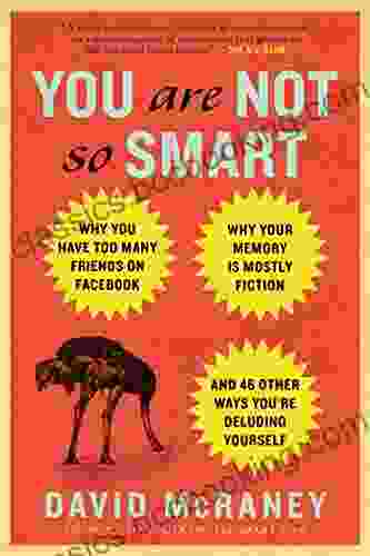 You Are Not So Smart: Why You Have Too Many Friends On Facebook Why Your Memory Is Mostly Fiction An D 46 Other Ways You Re Deluding Yourself