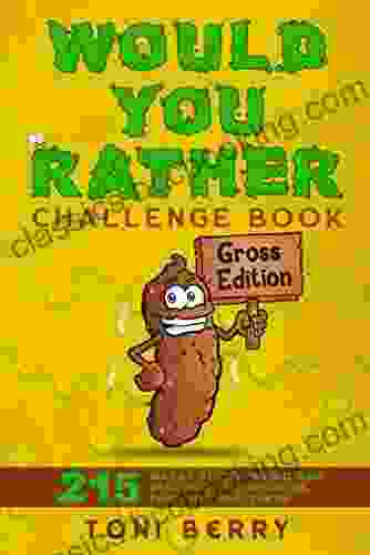 Would You Rather Challenge Gross Edition: 215 Wacky Yucky Weird And Disgusting Questions For Kids Teens And Adults